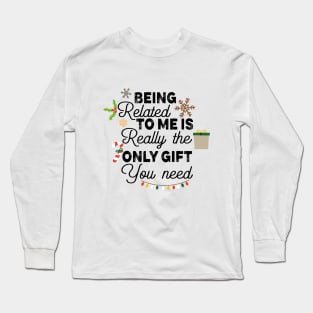Romamtical Christmas Saying Gift Idea - Being Related to Me Is Really only Gift You Need - Cute Christmas Gift for Couples Long Sleeve T-Shirt
